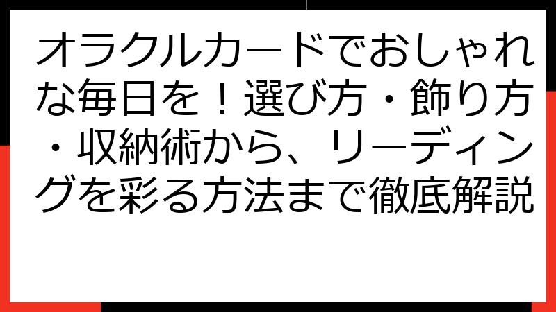 オラクルカードでおしゃれな毎日を！選び方・飾り方・収納術から、リーディングを彩る方法まで徹底解説