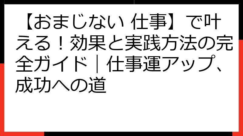 【おまじない 仕事】で叶える！効果と実践方法の完全ガイド｜仕事運アップ、成功への道