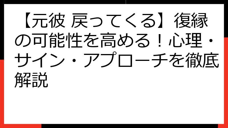 【元彼 戻ってくる】復縁の可能性を高める！心理・サイン・アプローチを徹底解説