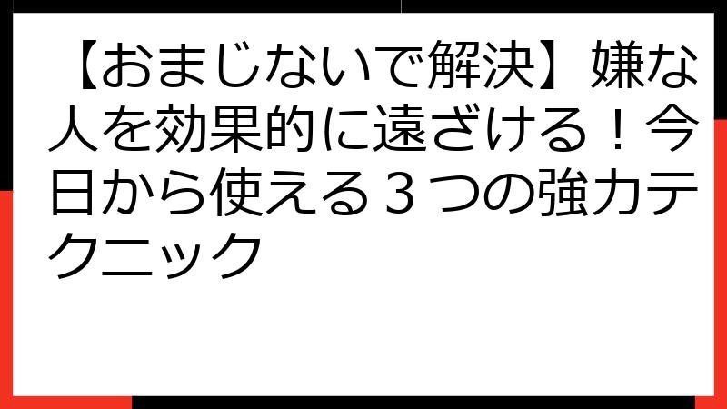 【おまじないで解決】嫌な人を効果的に遠ざける！今日から使える３つの強力テクニック