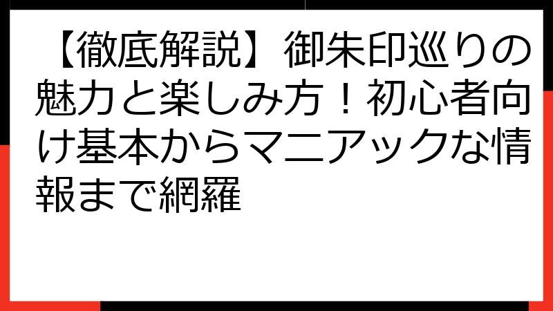 【徹底解説】御朱印巡りの魅力と楽しみ方！初心者向け基本からマニアックな情報まで網羅