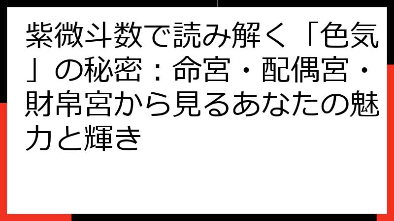 紫微斗数で読み解く「色気」の秘密：命宮・配偶宮・財帛宮から見るあなたの魅力と輝き