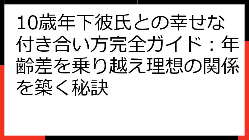 10歳年下彼氏との幸せな付き合い方完全ガイド：年齢差を乗り越え理想の関係を築く秘訣