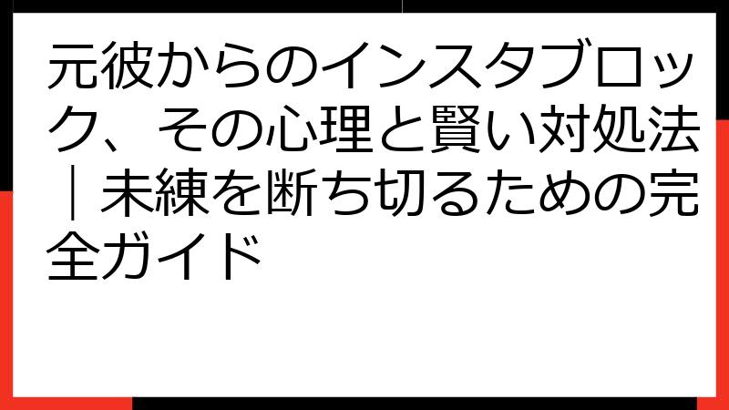 元彼からのインスタブロック、その心理と賢い対処法｜未練を断ち切るための完全ガイド