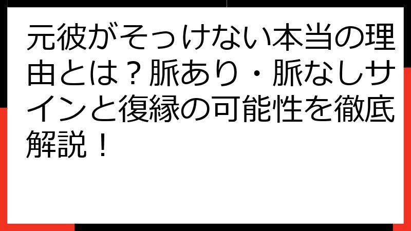 元彼がそっけない本当の理由とは？脈あり・脈なしサインと復縁の可能性を徹底解説！