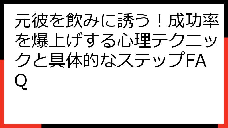 元彼を飲みに誘う！成功率を爆上げする心理テクニックと具体的なステップFAQ
