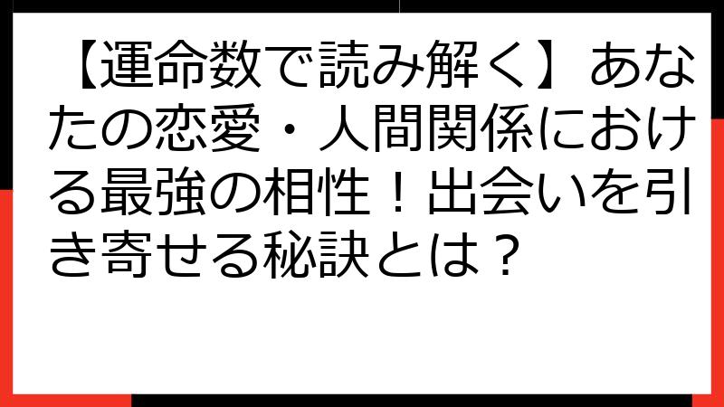 【運命数で読み解く】あなたの恋愛・人間関係における最強の相性！出会いを引き寄せる秘訣とは？