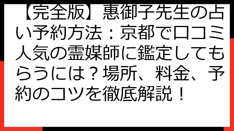 【完全版】惠御子先生の占い予約方法：京都で口コミ人気の霊媒師に鑑定してもらうには？場所、料金、予約のコツを徹底解説！