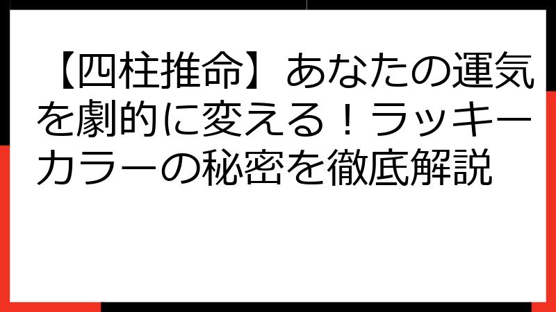 【四柱推命】あなたの運気を劇的に変える！ラッキーカラーの秘密を徹底解説