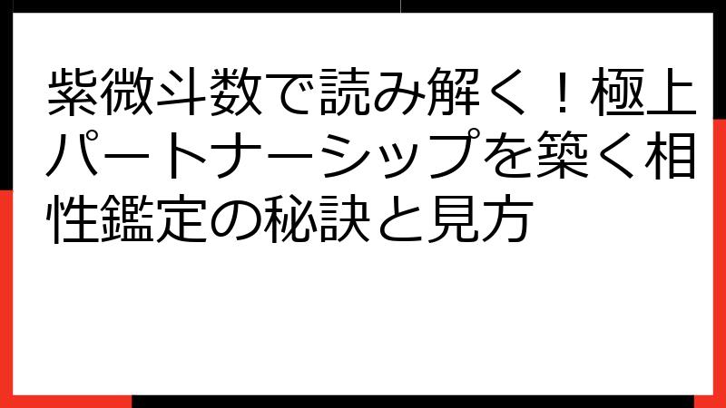 紫微斗数で読み解く！極上パートナーシップを築く相性鑑定の秘訣と見方
