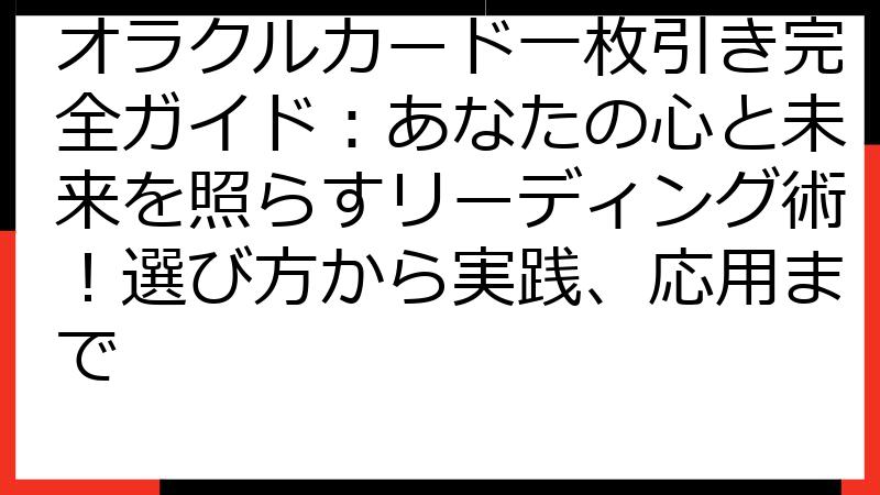 オラクルカード一枚引き完全ガイド：あなたの心と未来を照らすリーディング術！選び方から実践、応用まで