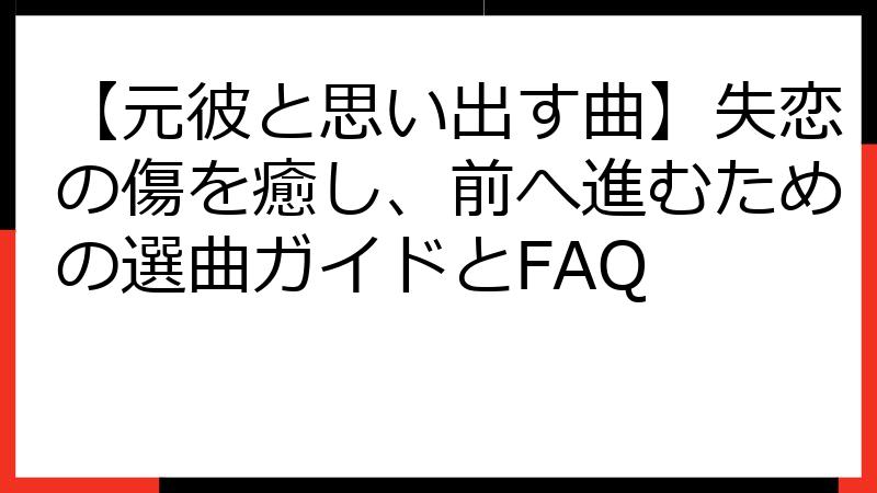 【元彼と思い出す曲】失恋の傷を癒し、前へ進むための選曲ガイドとFAQ