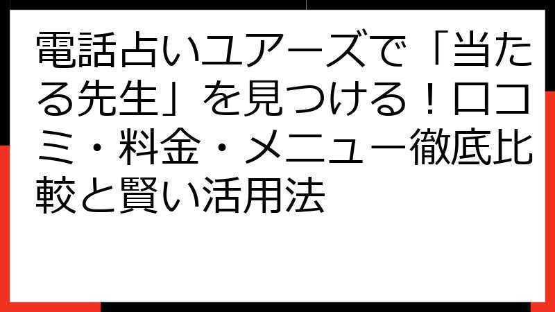 電話占いユアーズで「当たる先生」を見つける！口コミ・料金・メニュー徹底比較と賢い活用法