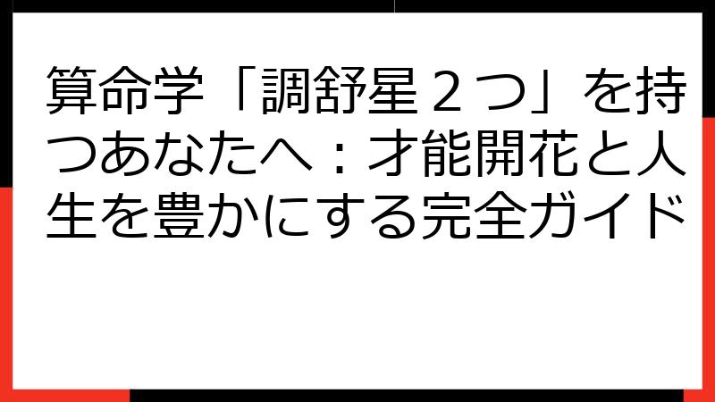算命学「調舒星２つ」を持つあなたへ：才能開花と人生を豊かにする完全ガイド