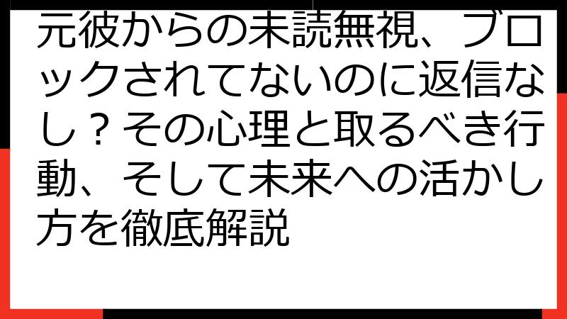 元彼からの未読無視、ブロックされてないのに返信なし？その心理と取るべき行動、そして未来への活かし方を徹底解説