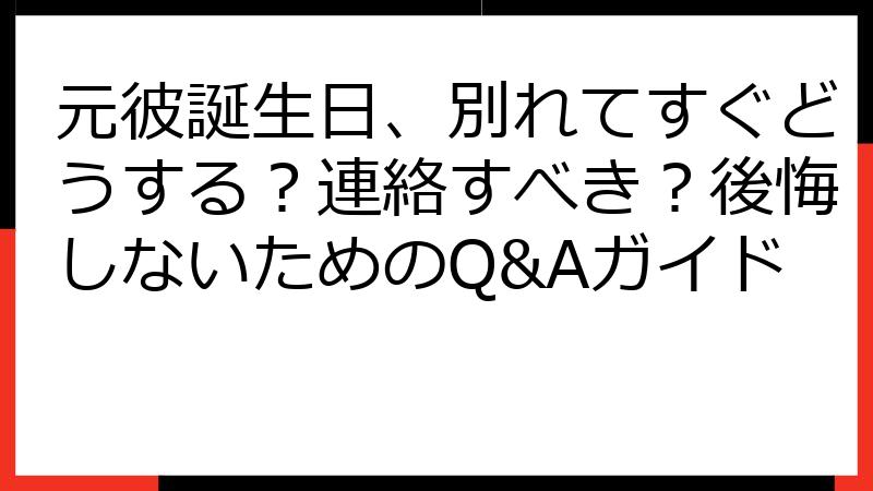 元彼誕生日、別れてすぐどうする？連絡すべき？後悔しないためのQ&Aガイド