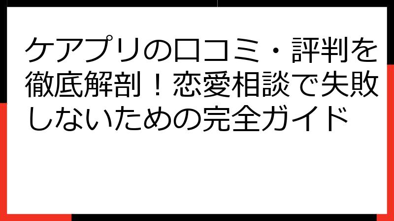 ケアプリの口コミ・評判を徹底解剖！恋愛相談で失敗しないための完全ガイド