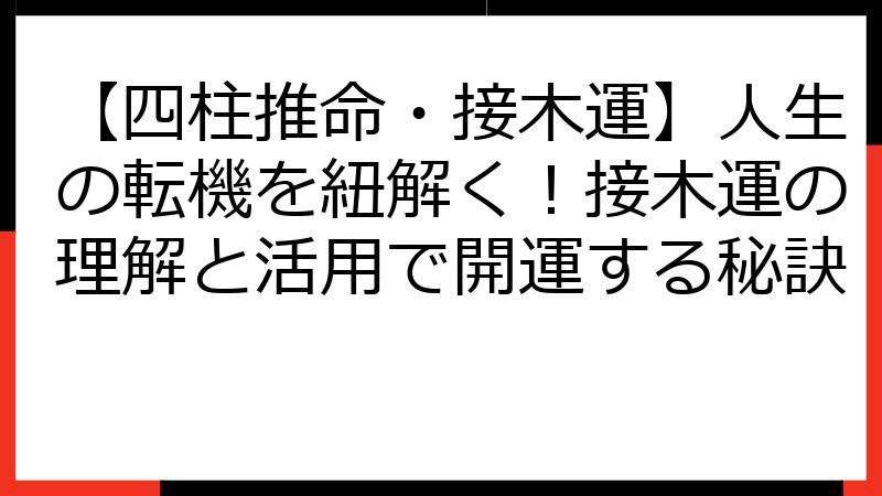 【四柱推命・接木運】人生の転機を紐解く！接木運の理解と活用で開運する秘訣