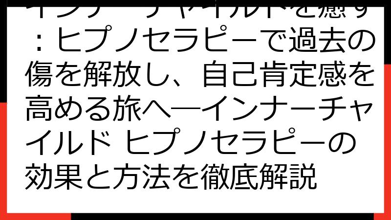 インナーチャイルドを癒す：ヒプノセラピーで過去の傷を解放し、自己肯定感を高める旅へ―インナーチャイルド ヒプノセラピーの効果と方法を徹底解説