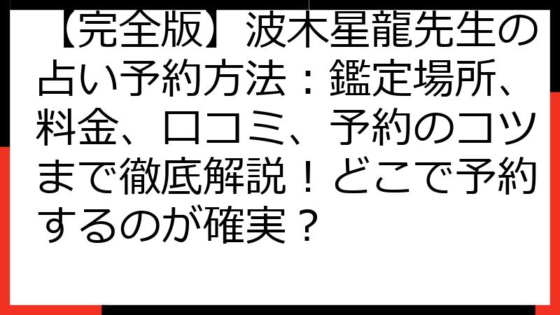 【完全版】波木星龍先生の占い予約方法：鑑定場所、料金、口コミ、予約のコツまで徹底解説！どこで予約するのが確実？