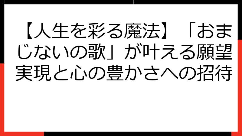 【人生を彩る魔法】「おまじないの歌」が叶える願望実現と心の豊かさへの招待