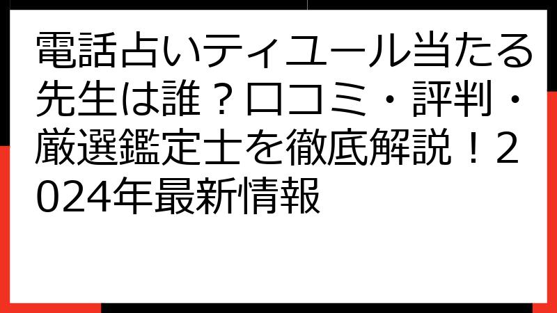 電話占いティユール当たる先生は誰？口コミ・評判・厳選鑑定士を徹底解説！2024年最新情報
