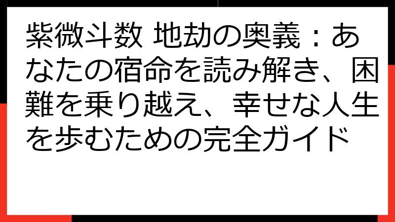 紫微斗数 地劫の奥義：あなたの宿命を読み解き、困難を乗り越え、幸せな人生を歩むための完全ガイド