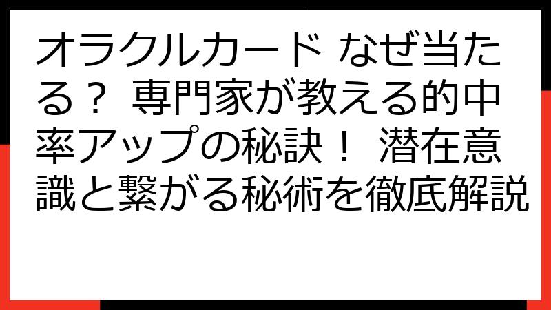 オラクルカード なぜ当たる？ 専門家が教える的中率アップの秘訣！ 潜在意識と繋がる秘術を徹底解説