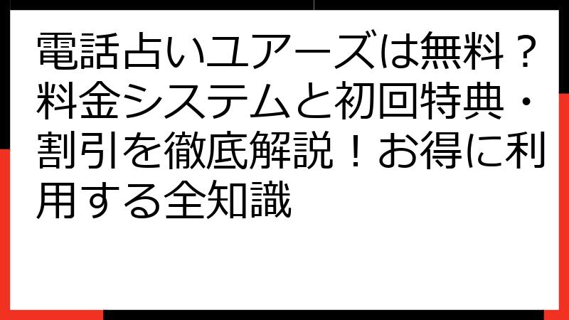 電話占いユアーズは無料？料金システムと初回特典・割引を徹底解説！お得に利用する全知識