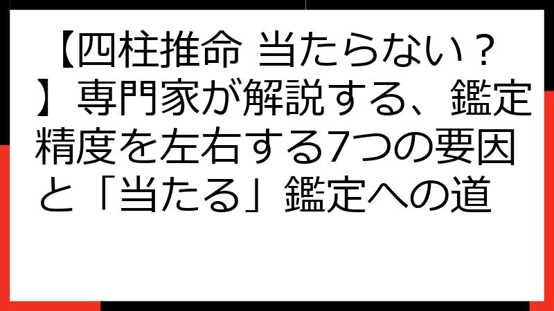 【四柱推命 当たらない？】専門家が解説する、鑑定精度を左右する7つの要因と「当たる」鑑定への道