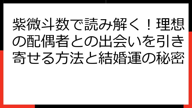 紫微斗数で読み解く！理想の配偶者との出会いを引き寄せる方法と結婚運の秘密