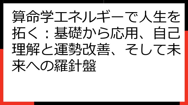 算命学エネルギーで人生を拓く：基礎から応用、自己理解と運勢改善、そして未来への羅針盤