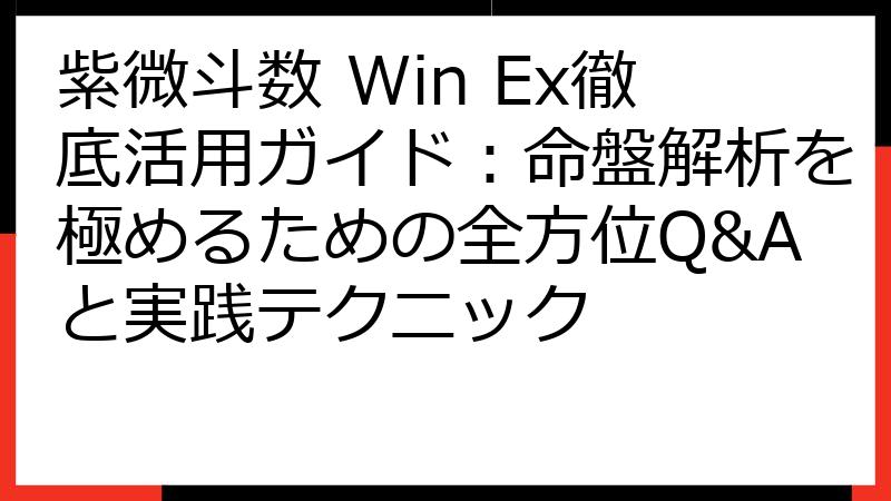 紫微斗数 Win Ex徹底活用ガイド：命盤解析を極めるための全方位Q&Aと実践テクニック