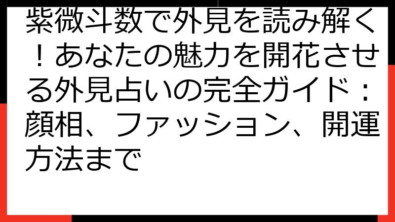 紫微斗数で外見を読み解く！あなたの魅力を開花させる外見占いの完全ガイド：顔相、ファッション、開運方法まで
