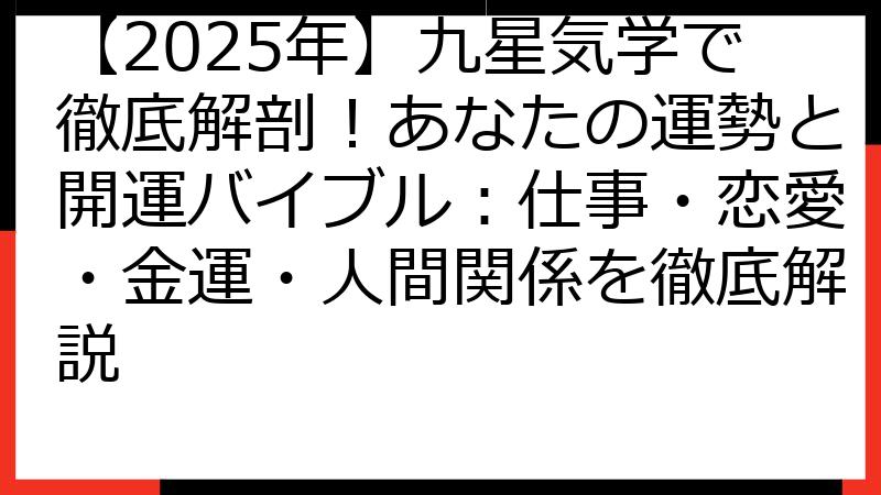 【2025年】九星気学で徹底解剖！あなたの運勢と開運バイブル：仕事・恋愛・金運・人間関係を徹底解説