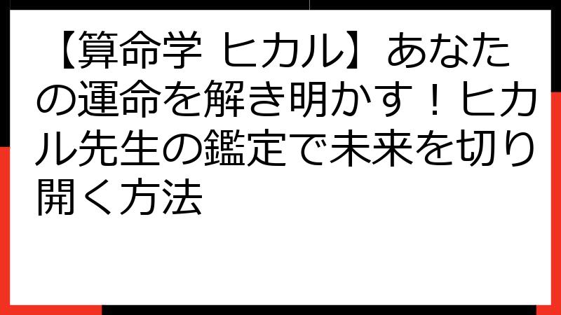 【算命学 ヒカル】あなたの運命を解き明かす！ヒカル先生の鑑定で未来を切り開く方法
