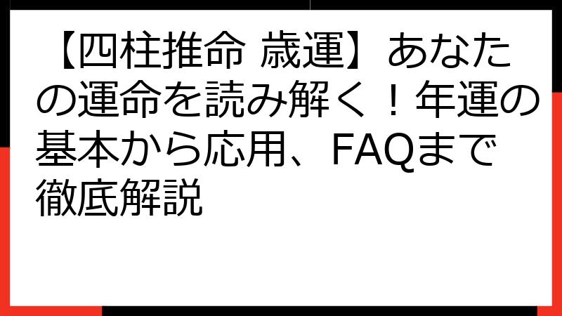 【四柱推命 歳運】あなたの運命を読み解く！年運の基本から応用、FAQまで徹底解説