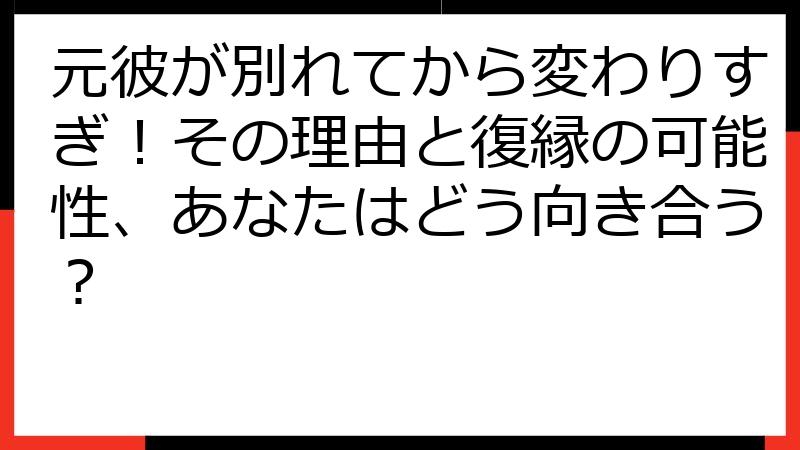 元彼が別れてから変わりすぎ！その理由と復縁の可能性、あなたはどう向き合う？