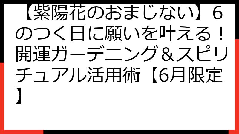 【紫陽花のおまじない】6のつく日に願いを叶える！開運ガーデニング＆スピリチュアル活用術【6月限定】