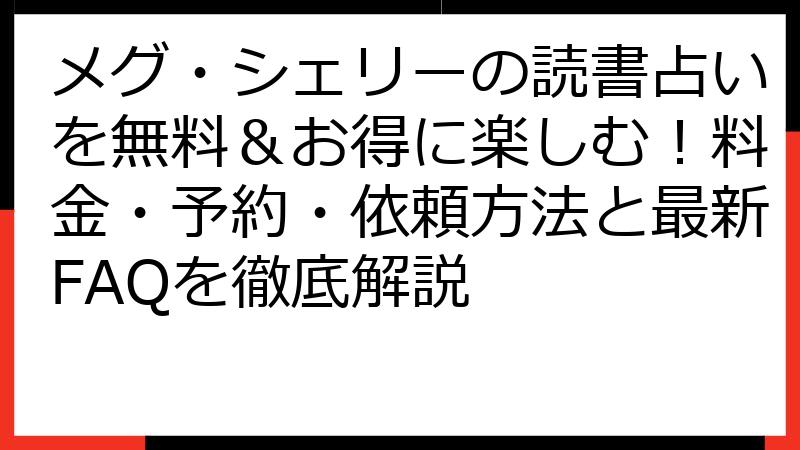 メグ・シェリーの読書占いを無料＆お得に楽しむ！料金・予約・依頼方法と最新FAQを徹底解説