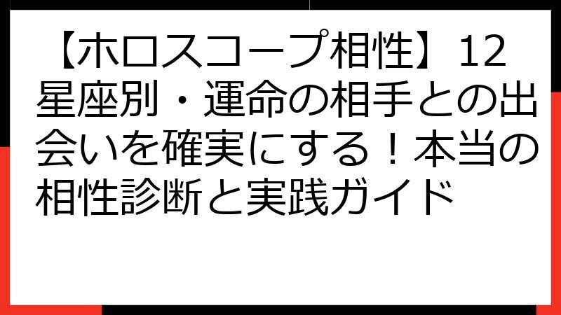 【ホロスコープ相性】12星座別・運命の相手との出会いを確実にする！本当の相性診断と実践ガイド