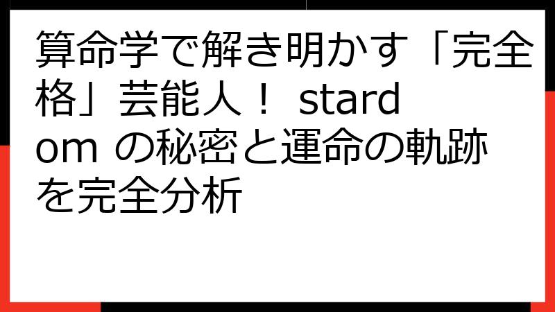 算命学で解き明かす「完全格」芸能人！ stardom の秘密と運命の軌跡を完全分析