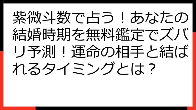 紫微斗数で占う！あなたの結婚時期を無料鑑定でズバリ予測！運命の相手と結ばれるタイミングとは？