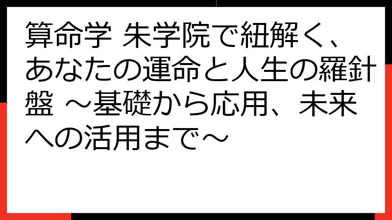 算命学 朱学院で紐解く、あなたの運命と人生の羅針盤 ～基礎から応用、未来への活用まで～