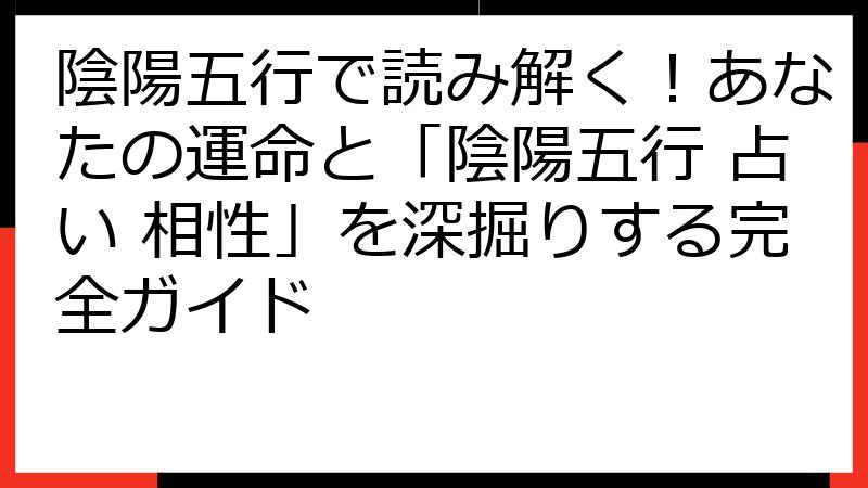 陰陽五行で読み解く！あなたの運命と「陰陽五行 占い 相性」を深掘りする完全ガイド