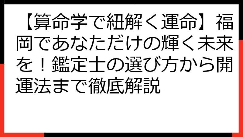 【算命学で紐解く運命】福岡であなただけの輝く未来を！鑑定士の選び方から開運法まで徹底解説
