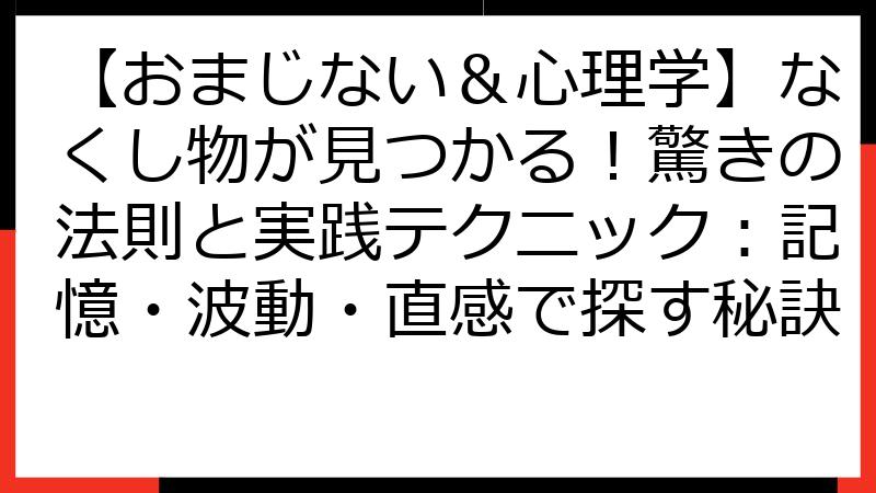 【おまじない＆心理学】なくし物が見つかる！驚きの法則と実践テクニック：記憶・波動・直感で探す秘訣