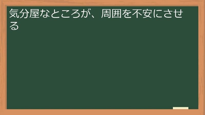 気分屋なところが、周囲を不安にさせる