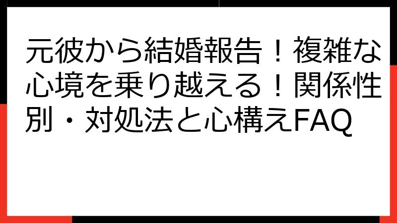 元彼から結婚報告！複雑な心境を乗り越える！関係性別・対処法と心構えFAQ