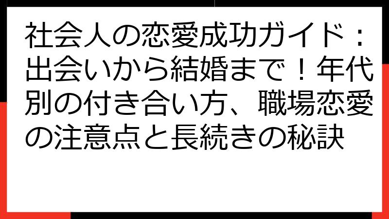 社会人の恋愛成功ガイド：出会いから結婚まで！年代別の付き合い方、職場恋愛の注意点と長続きの秘訣